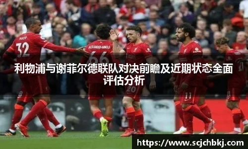 利物浦与谢菲尔德联队对决前瞻及近期状态全面评估分析
