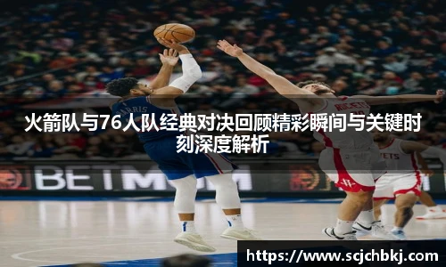火箭队与76人队经典对决回顾精彩瞬间与关键时刻深度解析